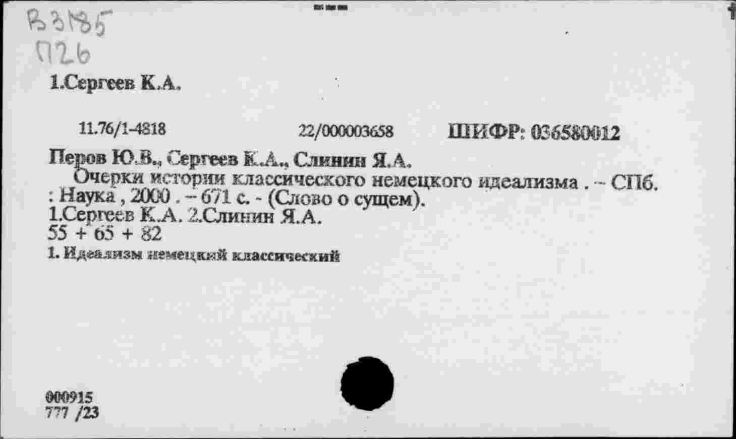 ﻿С11Ь
1 .Сергеев К.А.
11.76/1-4818	22/000003658 ШИФР: 0265Ж12
Перов ЮВ., ,'Зергеев КА., Слинмн Я. А.
Очерки истории классического немецкого идеализма . ~ СПб. : Наука, 2060 . - 671 с. - (Слово о сущем).
1.Сергеев К.А. 2.Слинин Я.А.
55 + 65 + 82
1. Идеализм немецкий классический
000915
777 /23